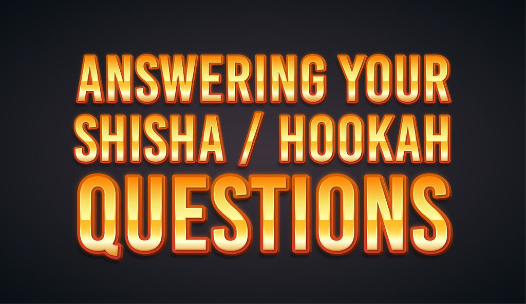Answering Your Shisha / Hookah Questions