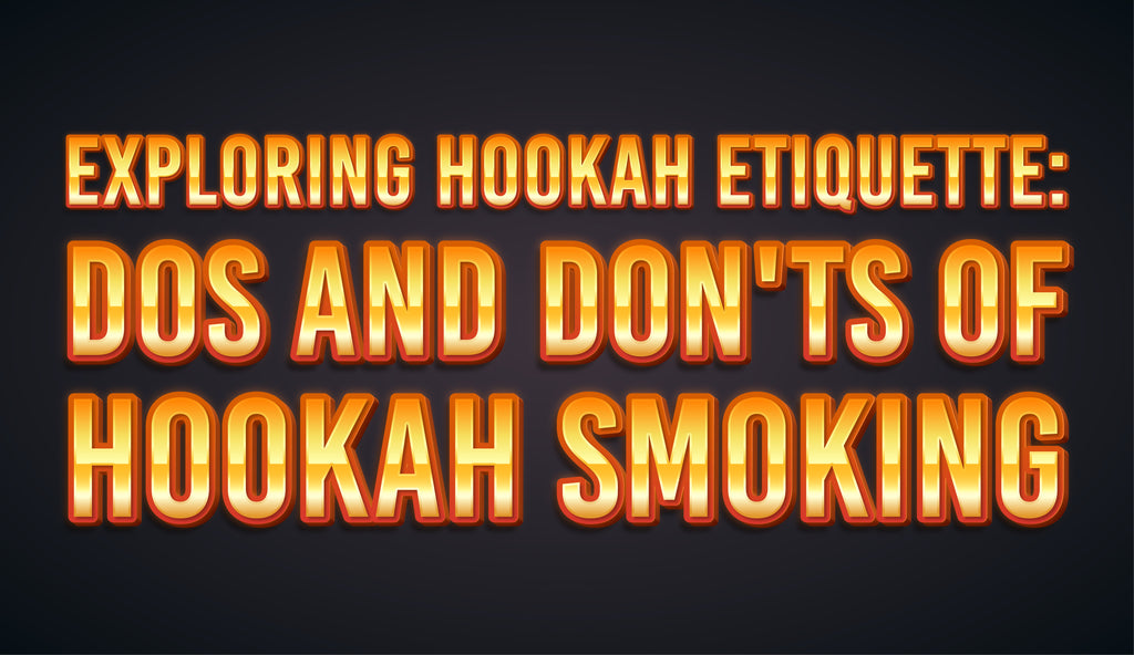 Exploring Hookah Etiquette: Dos and Don'ts of Hookah Smoking