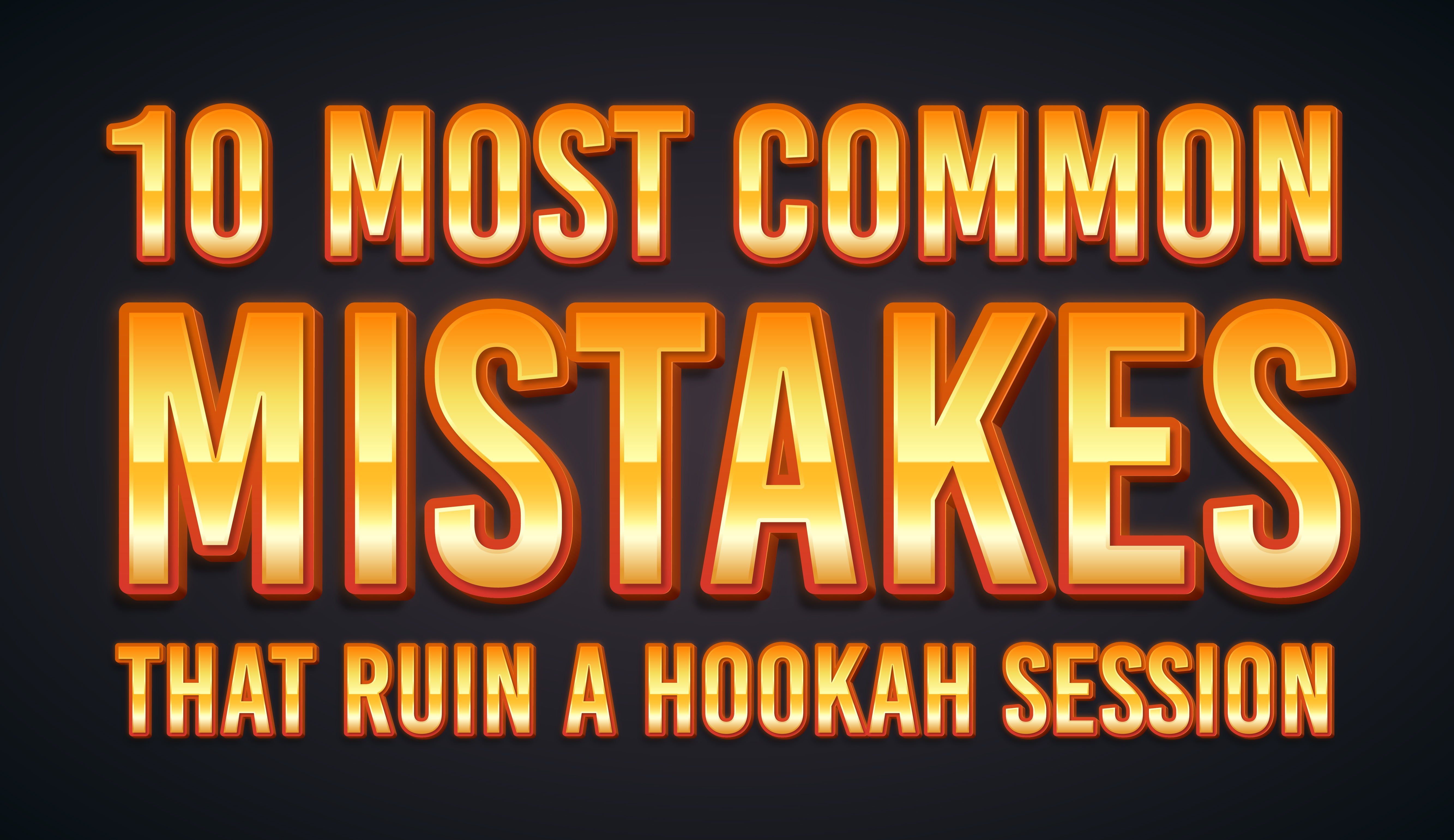10 Most Common Mistakes that Ruin a Hookah Session