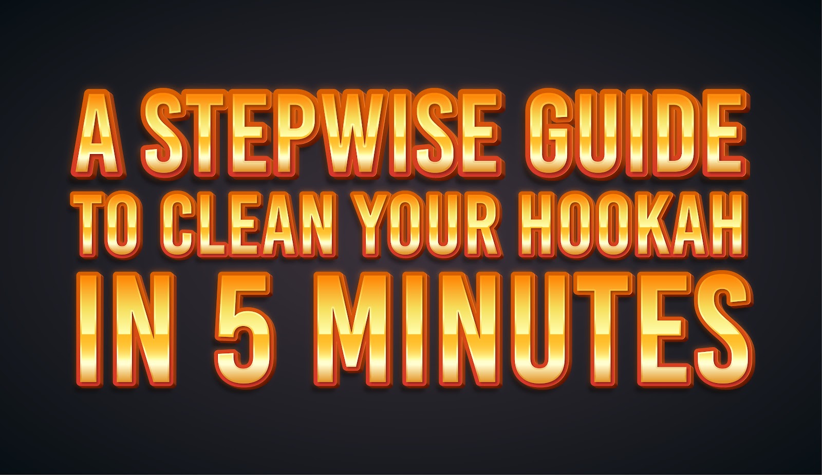A Stepwise Guide To Clean Your Hookah in 5 Minutes