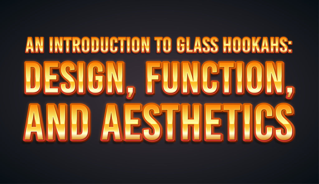 An Introduction to Glass Hookahs: Design, Function, and Aesthetics