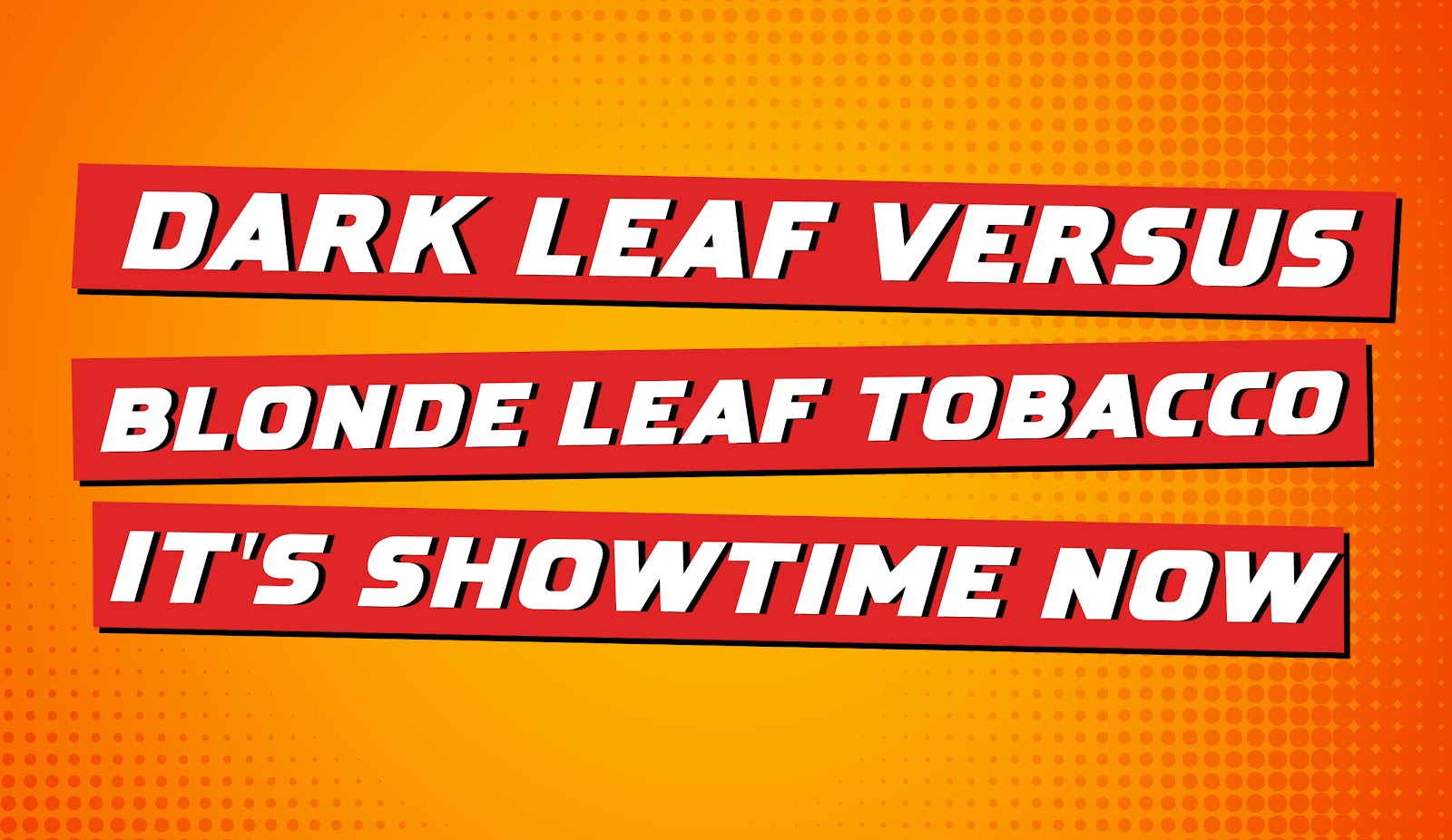 Dark Leaf Versus Blonde Leaf Tobacco: It’s Showtime Now
