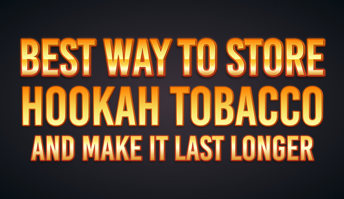 Best Way To Store Hookah Tobacco and Make It Last Longer