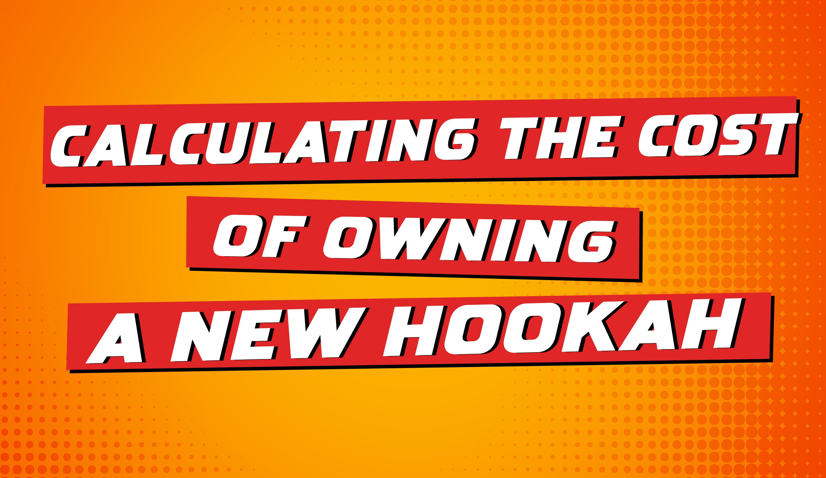 Calculating the Cost of Owning a New Hookah