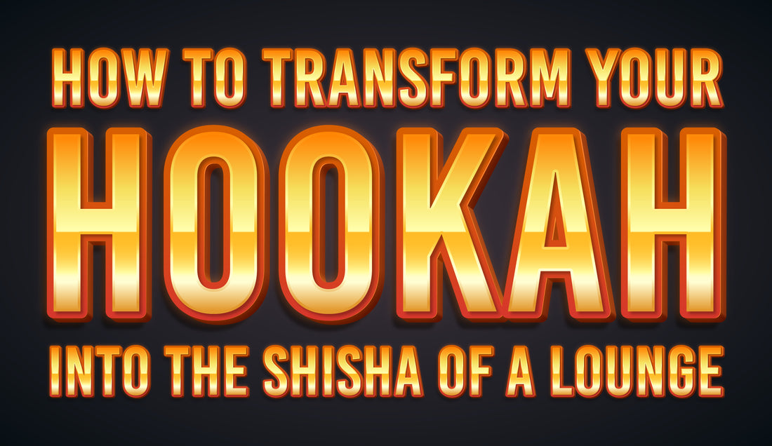 How to Transform your Hookah into the Shisha of a Lounge